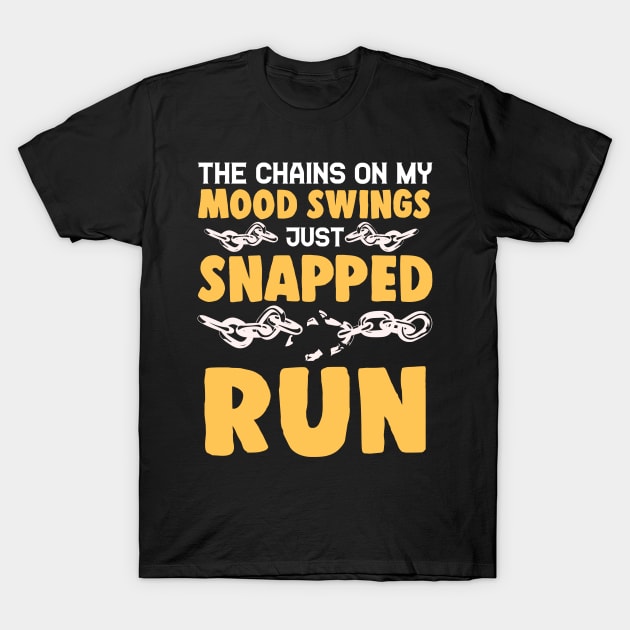 The Chains On My Mood Swings Just Snapped: Run! T-Shirt by theperfectpresents